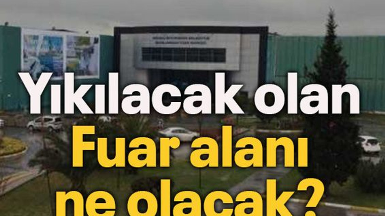 Yıkılacak olan Fuar alanı ne olacak?